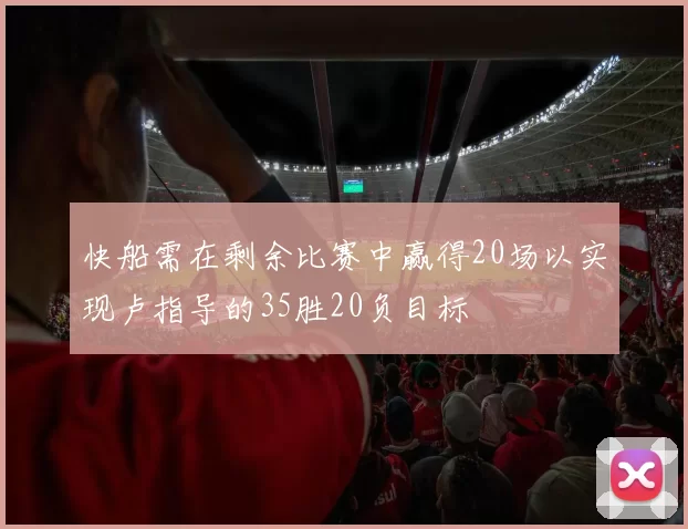 快船需在剩余比赛中赢得20场以实现卢指导的35胜20负目标