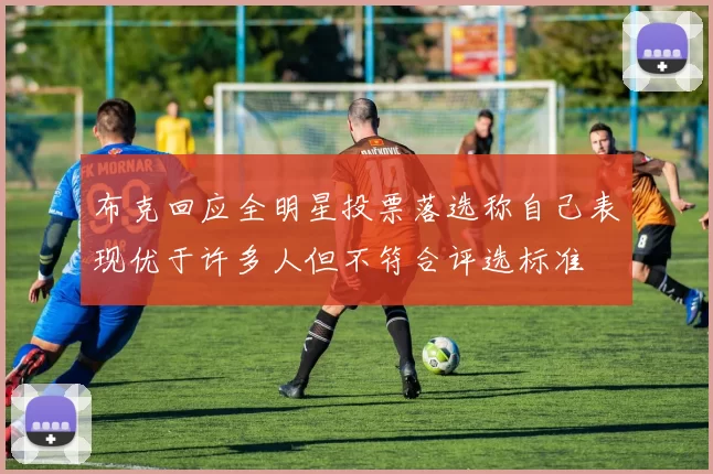 布克回应全明星投票落选称自己表现优于许多人但不符合评选标准
