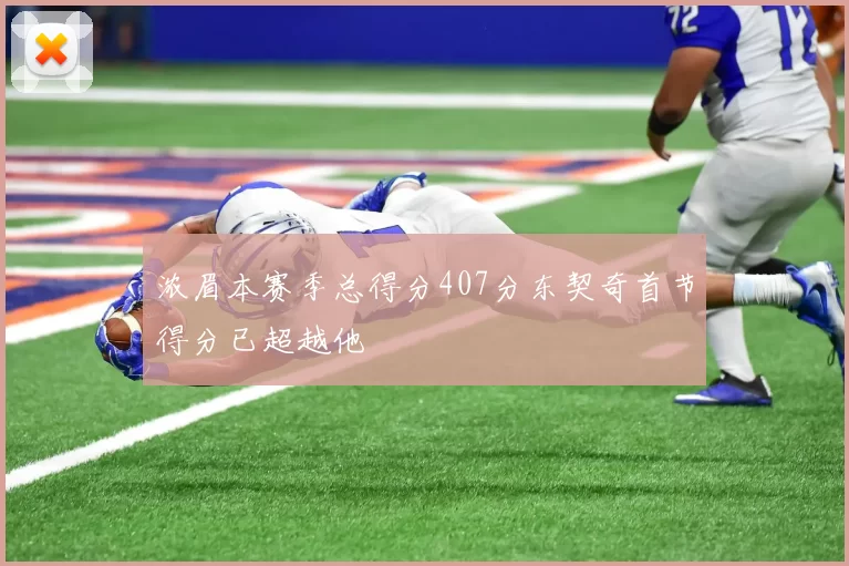 浓眉本赛季总得分407分东契奇首节得分已超越他