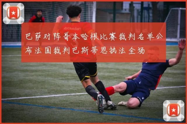 巴萨对阵哥本哈根比赛裁判名单公布法国裁判巴斯蒂恩执法全场