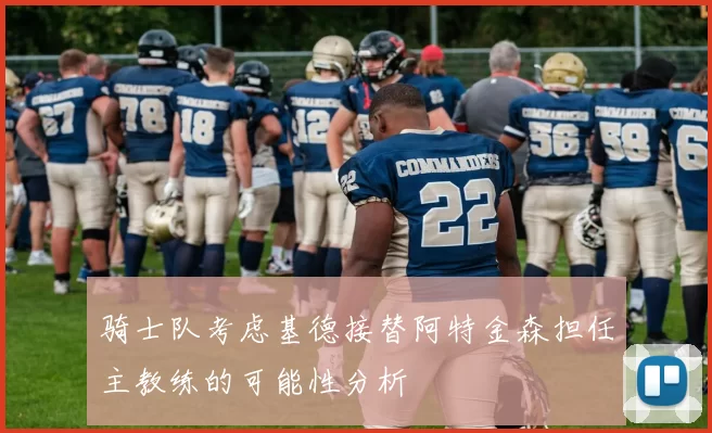 骑士队考虑基德接替阿特金森担任主教练的可能性分析