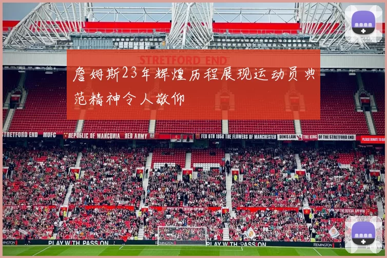詹姆斯23年辉煌历程展现运动员典范精神令人敬仰