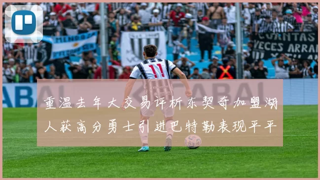 重温去年大交易评析东契奇加盟湖人获高分勇士引进巴特勒表现平平