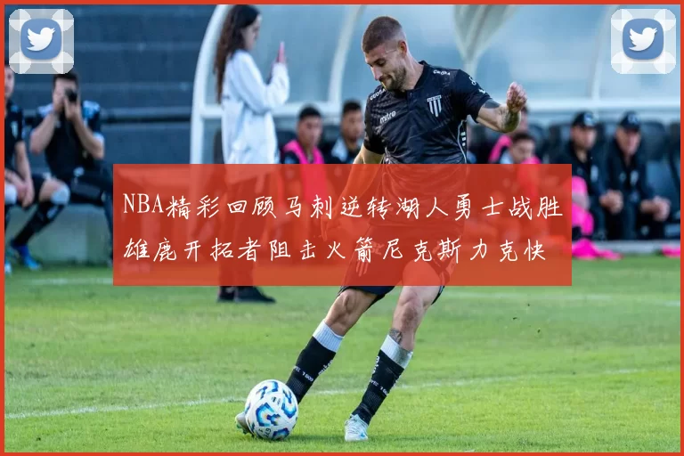 NBA精彩回顾马刺逆转湖人勇士战胜雄鹿开拓者阻击火箭尼克斯力克快船
